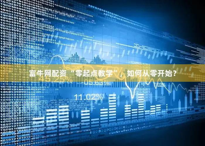富牛网配资 “零起点教学”，如何从零开始？