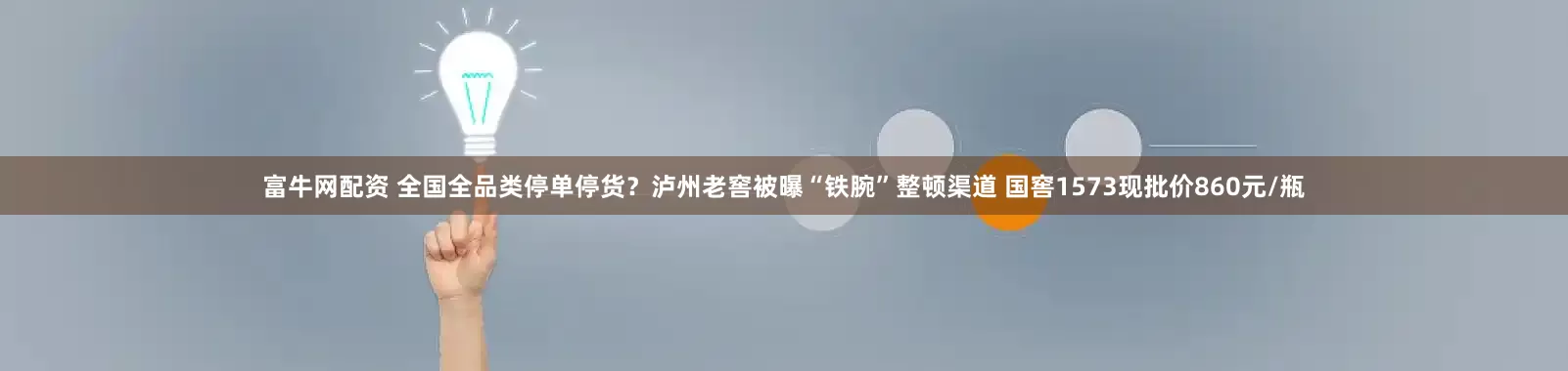 富牛网配资 全国全品类停单停货？泸州老窖被曝“铁腕”整顿渠道 国窖1573现批价860元/瓶