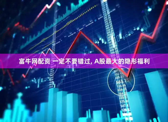 富牛网配资 一定不要错过, A股最大的隐形福利