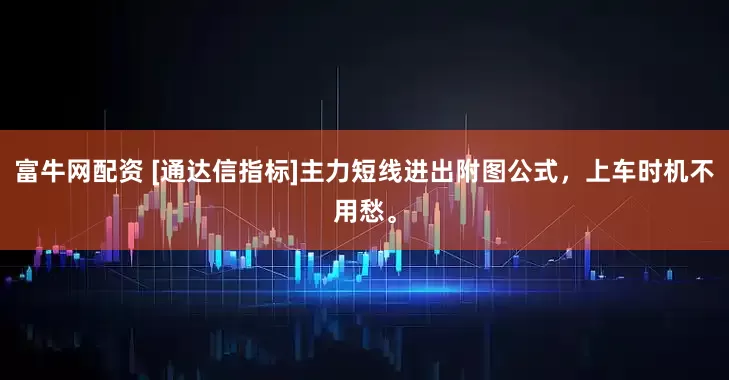 富牛网配资 [通达信指标]主力短线进出附图公式，上车时机不用愁。