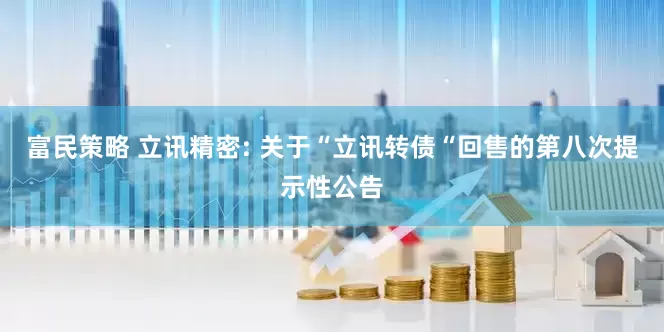 富民策略 立讯精密: 关于“立讯转债“回售的第八次提示性公告