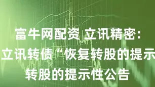 富牛网配资 立讯精密: 关于“立讯转债“恢复转股的提示性公告