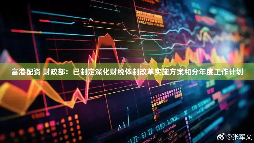 富港配资 财政部：已制定深化财税体制改革实施方案和分年度工作计划