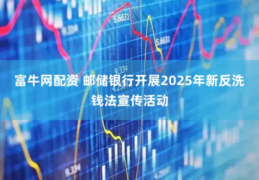 富牛网配资 邮储银行开展2025年新反洗钱法宣传活动